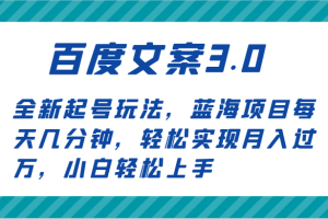 百度文案3.0，全新起号玩法，蓝海项目每天几分钟，轻松实现月入过万，小白轻松上手