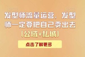 发型师流量运营，发型师一定要把自己卖出去（公域+私城）
