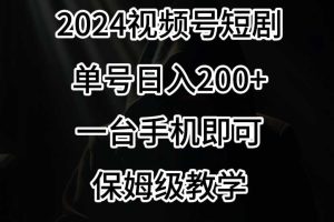 2024风口，视频号短剧，单号日入200+，一台手机即可操作，保姆级教学【揭秘】