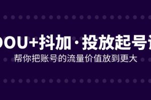 DOU+抖加投放起号课，帮你把账号的流量价值放到更大（21节课）