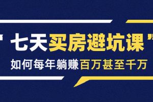 七天买房避坑课：人生中最为赚钱的投资，如何每年躺赚百万甚至千万