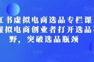 小红书虚拟电商选品专栏课：助虚拟电商创业者打开选品视野，突破选品瓶颈