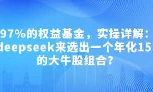 付费文章：吊打97%的权益基金，实操详解：如何利用deepseek来选出一个年化15.55%的大牛股组合?