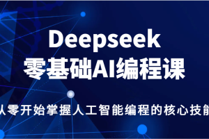 Deepseek零基础AI编程课，从零开始掌握人工智能编程的核心技能！