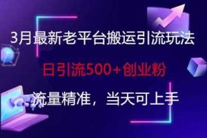 3月最新老平台搬运引流玩法，日引流500+创业粉，流量精准，当天可上手