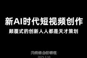 AI新时代短视频创作2025年3月新课，​颠覆式的创新人人都是天才策划