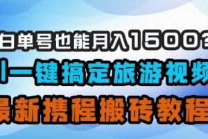 小白单号也能月入1500？AI一键搞定旅游视频，最新携程搬砖教程