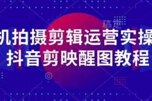 手机拍摄剪辑运营实操课-抖音剪映醒图教程