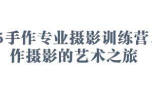 2025手作专业摄影训练营，手作摄影的艺术之旅