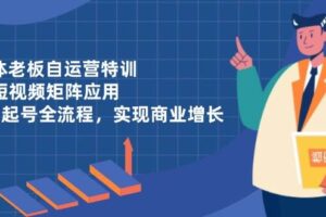 实体老板自运营特训，AI短视频矩阵应用，0-1起号全流程，实现商业增长