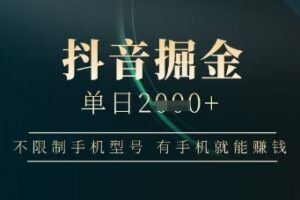 抖音掘金单日收益上千，不限制手机型号，有手机就能挣钱【揭秘】
