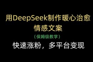 用DeepSeek制作暖心治愈情感文案，快速涨粉，多平台变现
