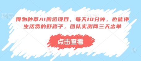得物种草AI搬运项目，每天10分钟，也能挣生活费的野路子，团队实测两三天出单