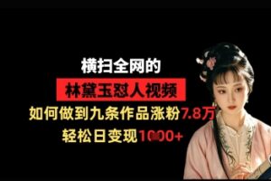横扫全网的林黛玉怼人视频，如何做到九条作品涨粉7.8万，轻松日变现1k