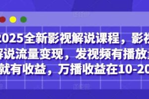 2025全新影视解说课程，影视解说流量变现，发视频有播放量就有收益，万播收益在10-20