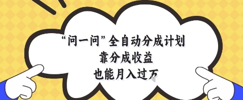 问一问全自动分成计划，靠分成收益也能月入过1W【揭秘】