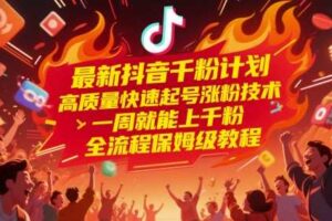 最新抖音千粉计划，高质量快速起号涨粉技术，一周就能上千粉，全流程保姆级教程