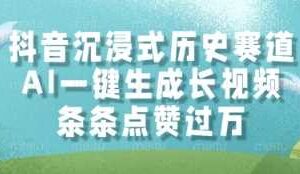 抖音沉浸式历史赛道，AI一键生成长视频，条条点赞过W【揭秘】