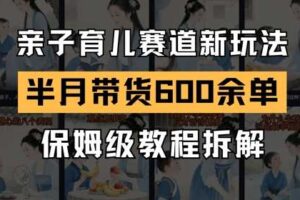 AI亲子育儿赛道新玩法，新号半个月带货600多单，保姆级教程拆解