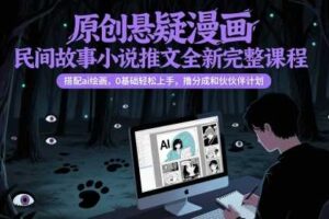 原创悬疑漫画民间故事小说推文全新完整课程， 搭配ai绘画，0基础轻松上手，撸分成和伙伴计划