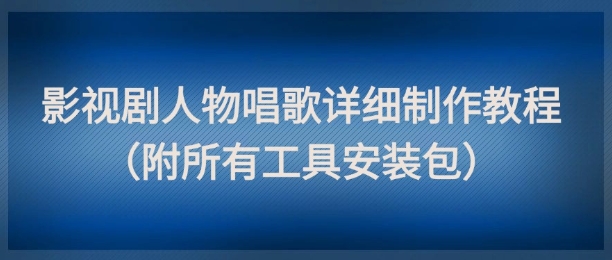 影视剧人物唱歌详细制作教程，点赞量动辄几十W（附所有工具安装包）