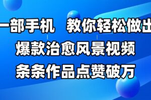 一部手机，教你轻松做出爆款治愈风景视频，条条作品点赞破万