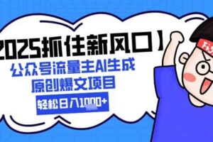 【2025抓住新风口】公众号流量主AI生成原创爆文项目，新手小白轻松日入1k+