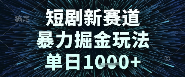 短剧新赛道，暴力掘金玩法，单日1k+【揭秘】