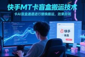 快手MT卡盲盒搬运技术，卡AI盲盒通道进行替换搬运，效果自测