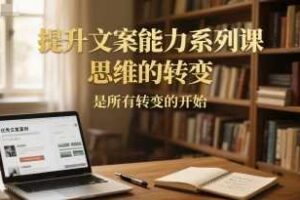 提升文案能力系列课，思维的转变，是所有转变的开始