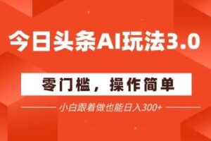 今日头条爆文玩法3.0  配合AI工具轻松矩阵    小白也能日入3张+