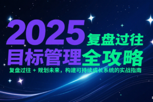 2025目标管理全攻略：复盘过往 + 规划未来，构建可持续成长系统的实战指南
