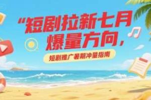 短剧拉新七月爆量方向，短剧推广暑期冲量指南