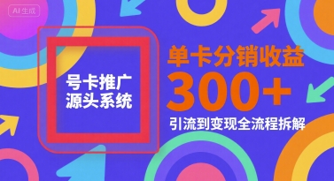 号卡推广源头系统，单卡分销收益3张+，引流到变现全流程拆解【揭秘】