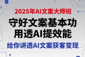 2025年AI文案大师班，守好文案基本功，用透AI提效能，给你讲透AI文案获客变现