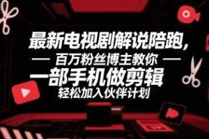 最新电视剧解说陪跑，百万粉丝博主教你一部手机做剪辑，轻松加入伙伴计划