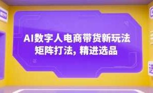 AI数字人电商带货新玩法，矩阵打法，精进选品