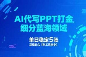 AI代写PPT打金，细分蓝海领域，单日稳定5张，正规长久【附工具指令】