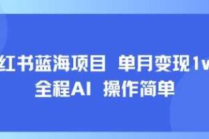 小红书蓝海项目 单月变现1w+ 全程AI 操作简单
