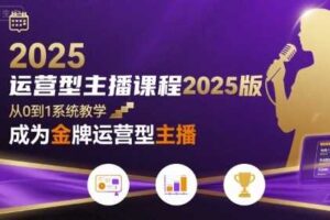 运营型主播课程2025版，从0到1教你成为金牌运营型主播