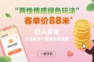 两性情感绿色玩法，客单价88米 日入多张，小白新手一部手机就能做