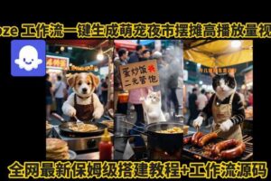 coze工作流一键生成萌宠夜市摆摊AI高赞高播放量视频保姆级拆解教程
