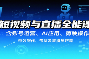 短视频与直播全能课，含账号运营、AI应用、剪映操作、特效制作、带货及直播技巧等