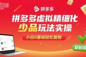 拼多多虚拟精细化少品玩法实操，小白0基础轻松复制