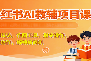 小红书AI教辅项目课，主图玩法、作图工具、指令操作，教辅创作，解锁新商机