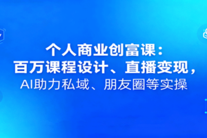 个人商业创富课：百万课程设计、直播变现，AI助力私域、朋友圈等实操