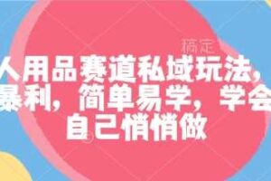 成人用品赛道私域玩法，非常暴利，简单易学，学会了自己悄悄做