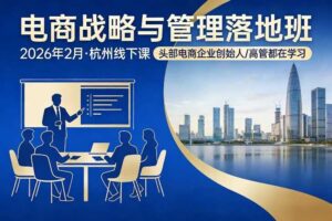电商战略与管理落地班2026年2月份杭州线下课,头部电商企业创始人高管都在学习