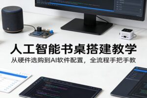 人工智能书桌搭建教学:从硬件选购到AI软件配置,全流程手把手教