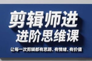 剪辑师进阶思维课,让每一次剪辑都有思路、有情绪、有价值